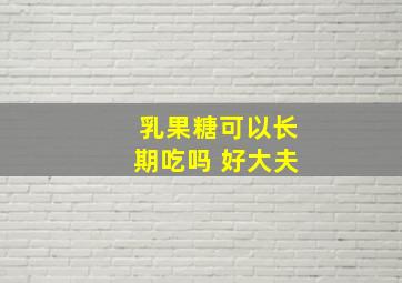 乳果糖可以长期吃吗 好大夫